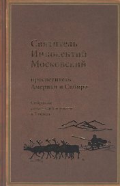 Святитель Иннокентий Московский, просветитель Америки и Сибири. Собрание сочинений и писем в 7 томах. Том 3. Жребий апостольский