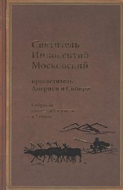 Святитель Иннокентий Московский, просветитель Америки и Сибири. Собрание сочинений и писем в 7 томах. Том 3. Жребий апостольский