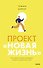 Проект “Новая жизнь”. Как перестать ждать подходящего момента и действовать смело - 0
