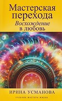 Мастерская перехода. Восхождение в Любовь. Учебник Мастера Жизни
