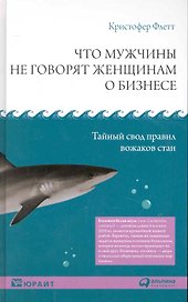 Что мужчины не говорят женщинам о бизнесе: Тайный свод правил вожаков стаи