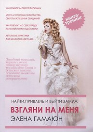 Взгляни на меня. Найти, привлечь и выйти замуж. Тренинг-практикум. Книга 1