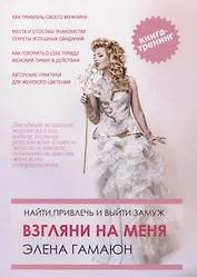 Взгляни на меня. Найти, привлечь и выйти замуж. Тренинг-практикум. Книга 1