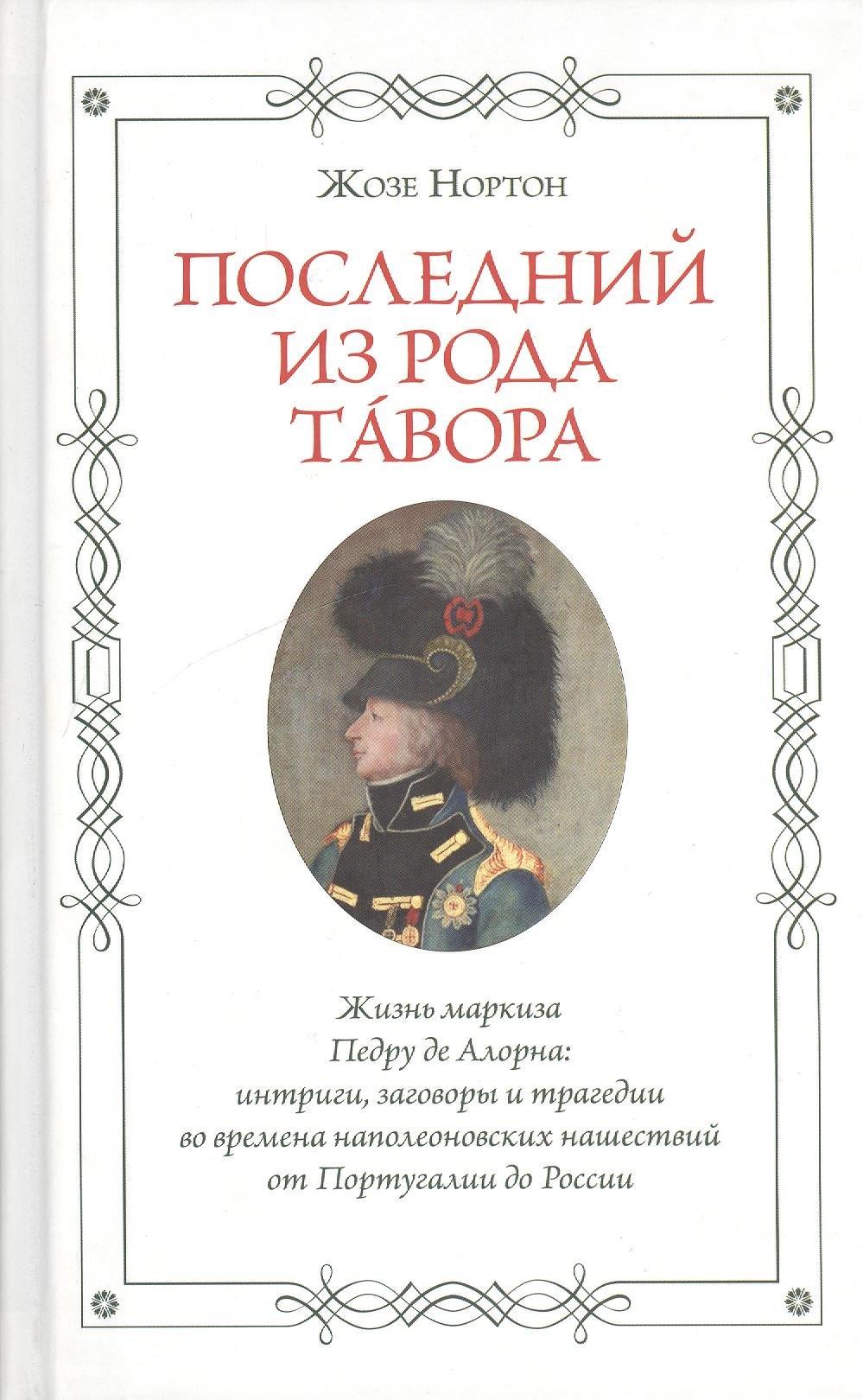 

Последний из рода Тавора. Жизнь маркиза Педру де Алорна. Интриги, заговоры и трагедии во времена наполеоновских нашествий от Португалии до России