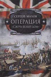 Операция "Сжечь Белый дом": британский Королевский флот против американских фрегатов в войне 1812-1815 годов