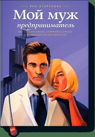 Мой муж – предприниматель. Как создать семью, сохранить страсть и реализоваться как личность