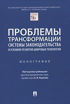 Проблемы трансформации системы законодательства в условиях развития цифровых технологий. Монография