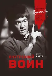 Внутренний воин. Как философия Брюса Ли поможет найти свой путь