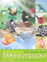 Вяжем игрушки. 100 лучших идей