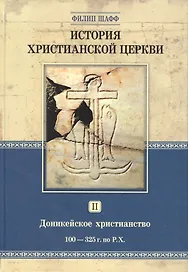 История христианской церкви. Том 2. Доникейской христианство 100-325 г. по Р.Х.