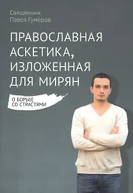 Православная аскетика, изложенная для мирян. О борьбе со страстями