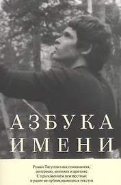 Азбука имени. Роман Тягунов в воспоминаниях, интервью, мнениях и критике. С приложениями неизвестных и ранее не публиковавшихся текстов