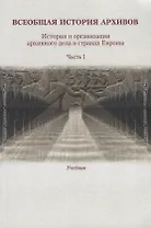 Всеобщая история архивов. История и организация архивного дела в странах Европы. Часть I. Учебник