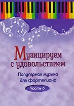 Музицируем с удовольствием. Часть 6 (Популярная музыка для фортепиано)