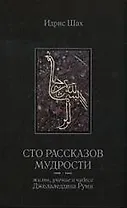Сто рассказов мудрости. (Жизнь,  учение и чудеса Джалалетдина Руми)