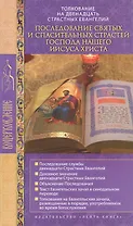 Толкование на двенадцать Старстных Евангелий. Последование святых и спасительных страстей Господа нашего Иисуса Христа