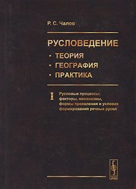Русловедение: теория, география, практика. Том 1. Русловые процессы: факторы, механизмы, формы проявления и условия формирования речных русел