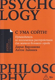 С ума сойти! Путеводитель по психическим расстройствам для жителя большого города