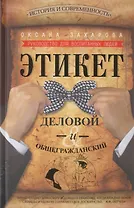 Этикет деловой и общегражданский. История и современность. Руководство для воспитанных людей.