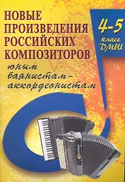 Новые произведения российских композиторов баянистам-аккордеонистам : 4-5 класс ДМШ учебно-методическое пособие