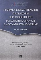 Взаимосогласительные процедуры при разрешении налоговых споров в досудебном порядке. Монография