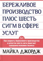 Бережливое производство + шесть сигм в сфере услуг. Как скорость бкрежливого производства и качество шести сигм помогают совершенствованию бизнеса