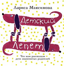 Детский лепет. Что нам рассказали дети знаменитых родителей