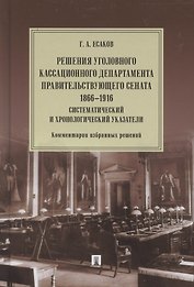 Решения Уголовного кассационного департамента Правительствующего Сената. 1866–1916. Систематический и хронологический указатели. Комментарии избранных решений. Монография
