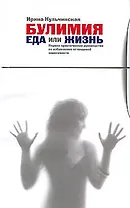 Булимия. Еда или жизнь. Первое практическое руководство по избавлению от пищевой зависимости