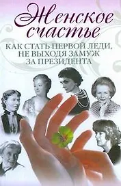 Женское счастье. Как стать первой леди, не выходя замуж за президента