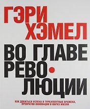 Во главе революции. Как добиться успеха в турбулентные времена, превратив инновации в образ жизни
