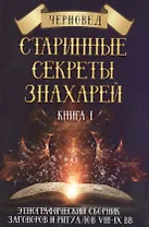 Старинные секреты знахарей. Книга 1