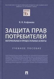 Защита прав потребителей. Материальные и процессуальные аспекты. Учебное пособие