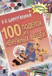 100 поделок из ненужных вещей