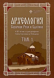 Археология Северной Руси и Балтики: К 80-летию со дня рождения Глеба Сергеевич Лебедева: в 2 т. Т 1