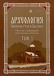Археология Северной Руси и Балтики: К 80-летию со дня рождения Глеба Сергеевич Лебедева: в 2 т. Т 1