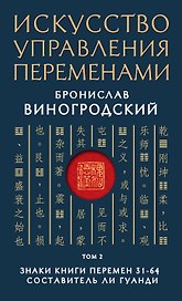 Искусство управления переменами. Том 2. Знаки Книги Перемен 31-64. Составитель Ли Гуанди