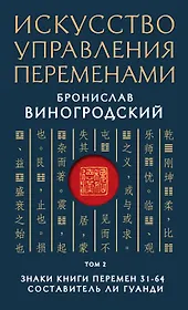 Искусство управления переменами. Том 2. Знаки Книги Перемен 31-64. Составитель Ли Гуанди