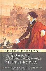Закат блистательного Петербурга. Быт и нравы Северной столицы Серебряного века.