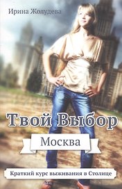 Твой выбор. Москва. Путеводитель для вновь прибывших пассажиров, или Краткий курс выживания в Млскве