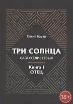 Три солнца. Сага о Елисеевых. Книга I. Отец