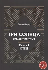 Три солнца. Сага о Елисеевых. Книга I. Отец