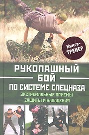 Рукопашный бой по системе спецназа. Экстремальные приемы защиты и нападения