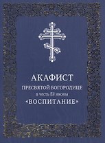 Акафист Пресвятой Богородице в честь Ее иконы "Воспитание"