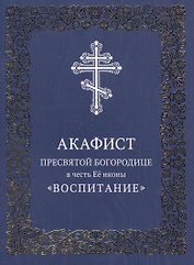 Акафист Пресвятой Богородице в честь Ее иконы "Воспитание"
