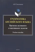 Грамматика английского языка. Времена активного и пассивного залогов. Учебное пособие