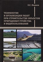 Технология и организация работ при строительстве объектов природообустройства и водопользования