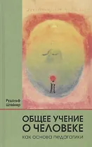 Общее учение о человеке как основа педагогики: учебный курс лекций для преподавателей Свободной вальдорфской школы, прочитанный ... / 4-е изд., отред.