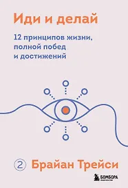 Иди и делай. 12 принципов жизни, полной побед и достижений