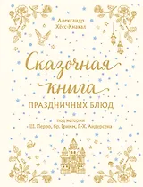 Сказочная книга праздничных блюд: под истории Ш. Перро, бр. Гримм, Г.Х. Андерсена